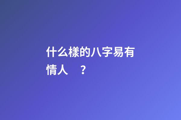 什么樣的八字易有情人？